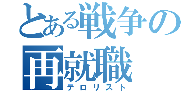 とある戦争の再就職（テロリスト）