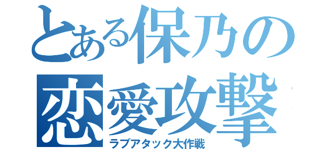 とある保乃の恋愛攻撃（ラブアタック大作戦）