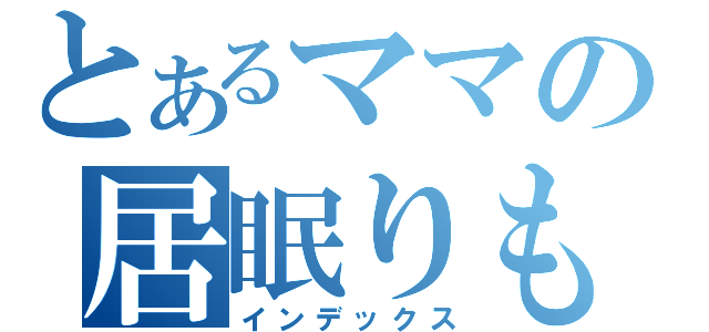 とあるママの居眠りものがたり（インデックス）