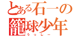 とある石一の籠球少年（うっしー）