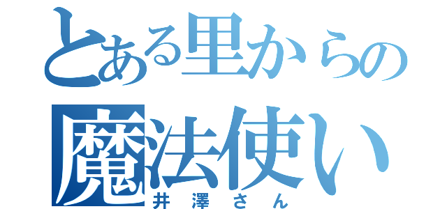 とある里からの魔法使い（井澤さん）