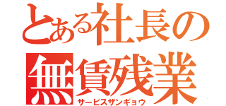 とある社長の無賃残業（サービスザンギョウ）