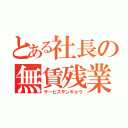 とある社長の無賃残業（サービスザンギョウ）