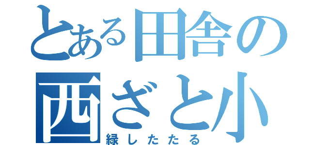 とある田舎の西ざと小（緑したたる）