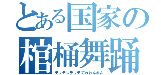 とある国家の棺桶舞踊（テッテレテッテてれれんれん）