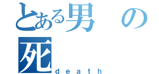 とある男の死（ｄｅａｔｈ）