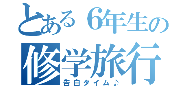 とある６年生の修学旅行（告白タイム♪）