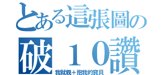 とある這張圖の破１０讚（我就親＋抱我的寶貝）