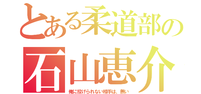 とある柔道部の石山恵介（俺に投げられない相手は、無い）