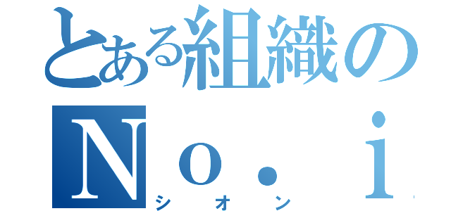 とある組織のＮｏ．ｉ（シオン）