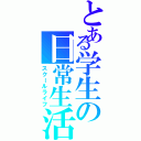 とある学生の日常生活（スクールライフ）