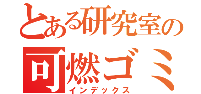 とある研究室の可燃ゴミ（インデックス）