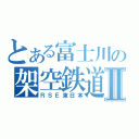 とある富士川の架空鉄道Ⅱ（ＲＳＥ東日本）