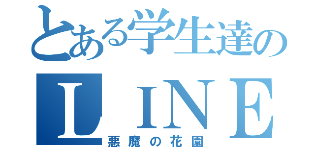 とある学生達のＬＩＮＥグル（悪魔の花園）