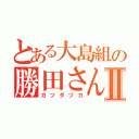 とある大島組の勝田さんⅡ（カツダヅカ）