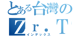 とある台灣のＺｒ．Ｔｒｉｐｌｅ．Ｔａｍｅ．ＳＶ（インデックス）