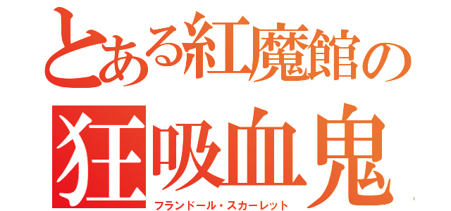 とある紅魔館の狂吸血鬼（フランドール・スカーレット）