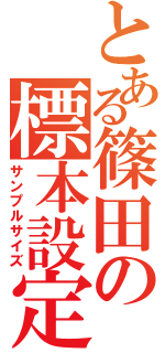 とある篠田の標本設定（サンプルサイズ）