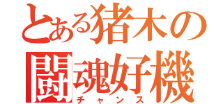 とある猪木の闘魂好機（チャンス）