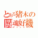 とある猪木の闘魂好機（チャンス）