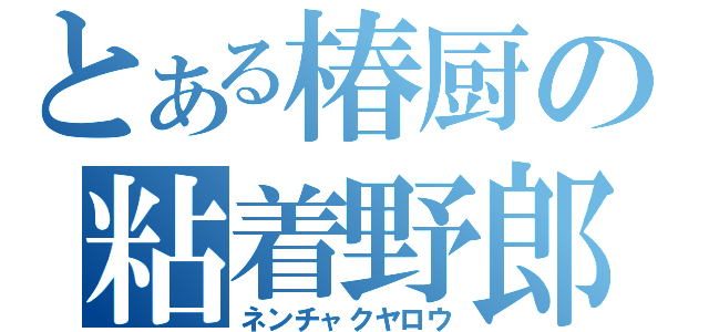 とある椿厨の粘着野郎（ネンチャクヤロウ）