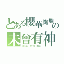 とある櫻華絢爛の未曾有神（かなわない　強すぎる　撤退だ）