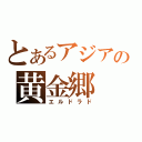 とあるアジアの黄金郷（エルドラド）