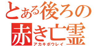 とある後ろの赤き亡霊（アカキボウレイ）