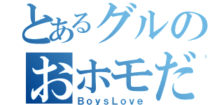 とあるグルのおホモだち（ＢｏｙｓＬｏｖｅ）