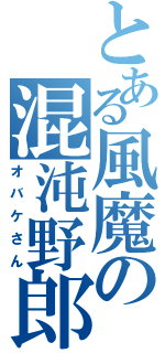 とある風魔の混沌野郎（オバケさん）