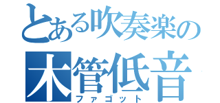 とある吹奏楽の木管低音（ファゴット）