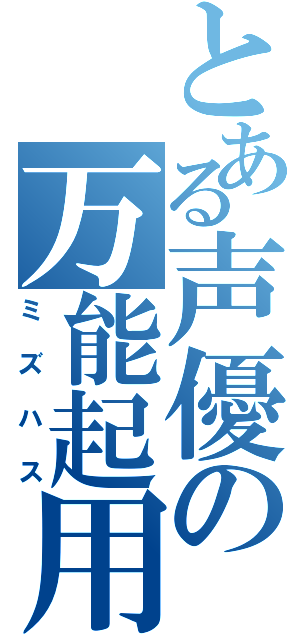 とある声優の万能起用（ミズハス）