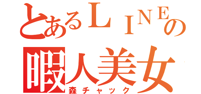 とあるＬＩＮＥの暇人美女（森チャック）