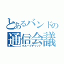 とあるバンドの通信会議（グループチャット）