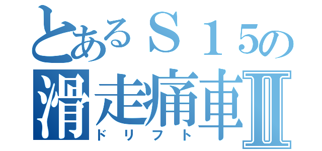 とあるＳ１５の滑走痛車Ⅱ（ドリフト）