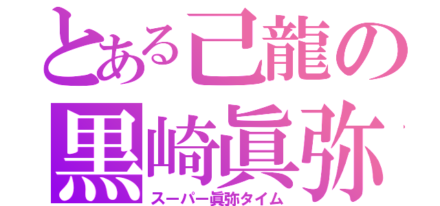 とある己龍の黒崎眞弥（スーパー眞弥タイム）