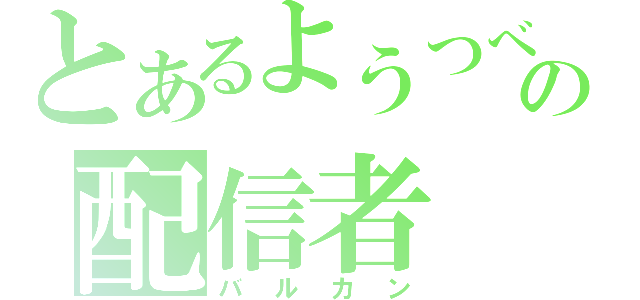 とあるようつべの配信者（バルカン）