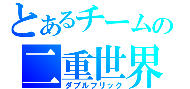 とあるチームの二重世界（ダブルフリック）