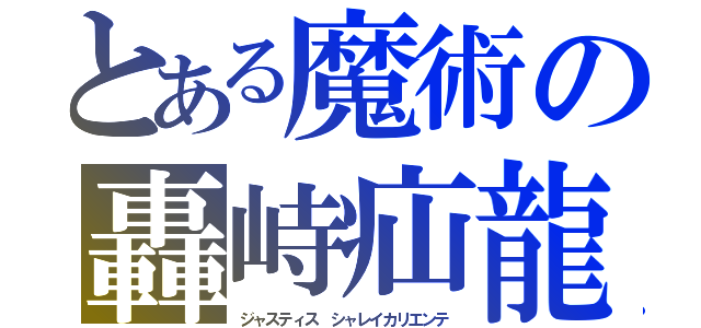 とある魔術の轟峙疝龍（ジャスティス　シャレイカリエンテ）