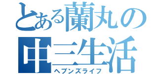 とある蘭丸の中三生活（ヘブンズライフ）