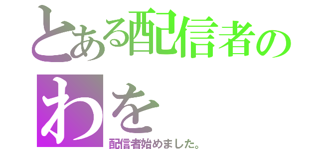 とある配信者のわを（配信者始めました。）