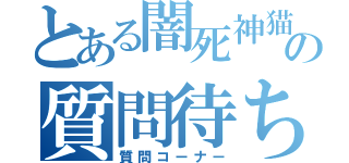 とある闇死神猫の質問待ち枠（質問コーナー）