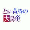 とある黄昏の大皇帝（金子太一）