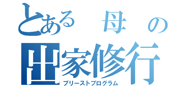 とある 母 の出家修行（プリーストプログラム）