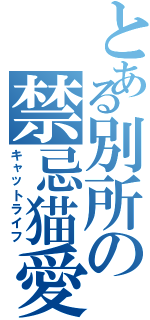 とある別所の禁忌猫愛（キャットライフ）