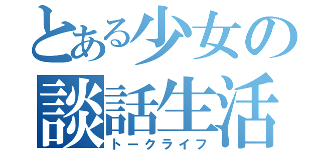 とある少女の談話生活（トークライフ）