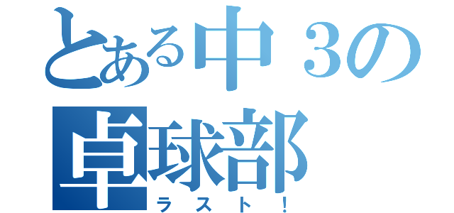 とある中３の卓球部（ラスト！）