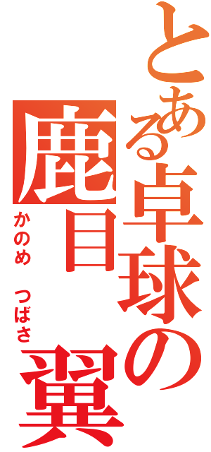 とある卓球の鹿目　翼（かのめ　つばさ）