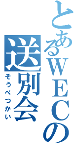 とあるＷＥＣの送別会（そうべつかい）