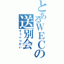 とあるＷＥＣの送別会（そうべつかい）